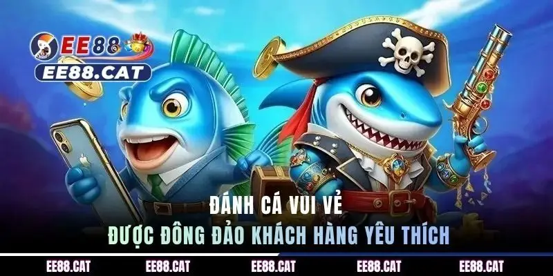 Đánh Cá Vui Vẻ được đông đảo khách hàng yêu thích