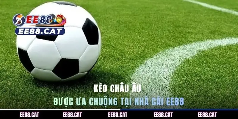 Kèo châu Âu được ưa chuộng tại nhà cái EE88