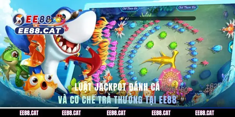 Luật Jackpot đánh cá và cơ chế trả thưởng tại EE88