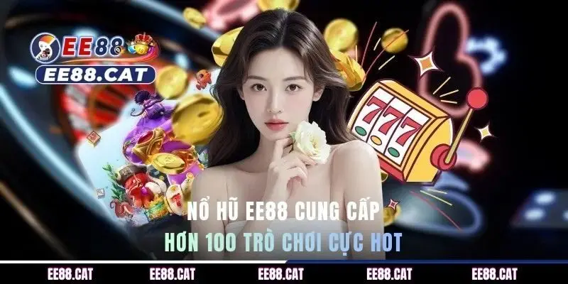 Nổ hũ EE88 cung cấp hơn 100 trò chơi cực hot