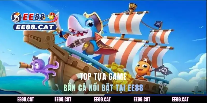 Top tựa game bắn cá nổi bật tại EE88